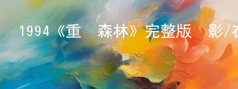 白學軍的動漫綜藝大全,1994《重慶森林》完整版電影/在線觀看/百度云-美劇天堂